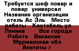 Требуется шеф-повар и повар -универсал › Название организации ­ отель Ас-Эль › Место работы ­ Коктебель ул Ленина 127 - Все города Работа » Вакансии   . Мурманская обл.,Апатиты г.